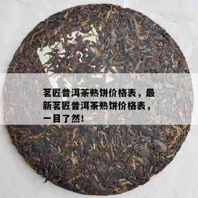 茗匠普洱茶熟饼价格表，最新茗匠普洱茶熟饼价格表，一目了然！