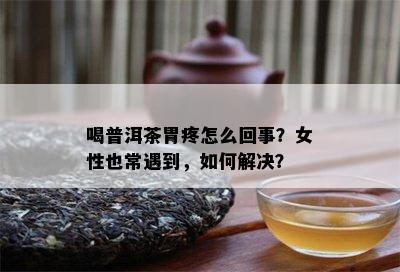 喝普洱茶胃疼怎么回事？女性也常遇到，怎样解决？