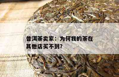 普洱茶卖家：为何我的茶在其他店买不到？