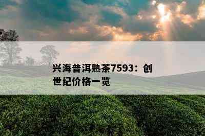 兴海普洱熟茶7593：创世纪价格一览