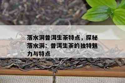 落水洞普洱生茶特点，探秘落水洞：普洱生茶的特别魅力与特点