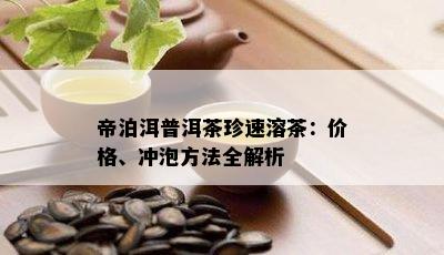 帝泊洱普洱茶珍速溶茶：价格、冲泡方法全解析