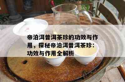 帝泊洱普洱茶珍的功效与作用，探秘帝泊洱普洱茶珍：功效与作用全解析