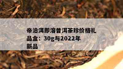 帝泊洱即溶普洱茶珍价格礼品盒：30g与2022年新品