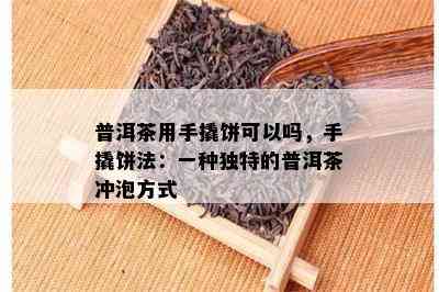 普洱茶用手撬饼可以吗，手撬饼法：一种特别的普洱茶冲泡方法