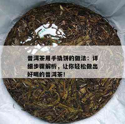 普洱茶用手撬饼的做法：详细步骤解析，让你轻松做出好喝的普洱茶！