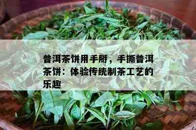 普洱茶饼用手掰，手撕普洱茶饼：体验传统制茶工艺的乐趣