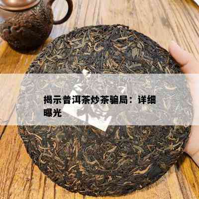 揭示普洱茶炒茶骗局：详细曝光