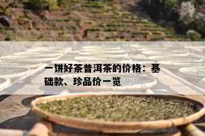 一饼好茶普洱茶的价格：基础款、珍品价一览