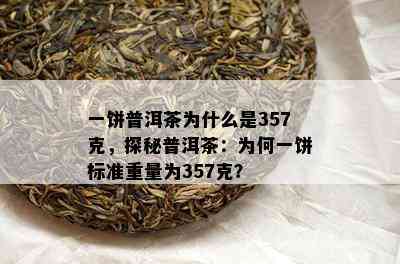 一饼普洱茶为什么是357克，探秘普洱茶：为何一饼标准重量为357克？