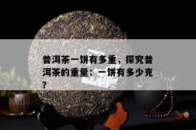 普洱茶一饼有多重，探究普洱茶的重量：一饼有多少克？