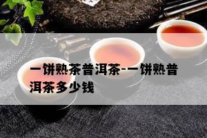 一饼熟茶普洱茶-一饼熟普洱茶多少钱