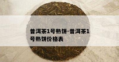 普洱茶1号熟饼-普洱茶1号熟饼价格表