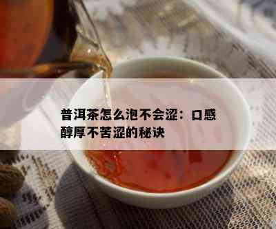 普洱茶怎么泡不会涩：口感醇厚不苦涩的秘诀