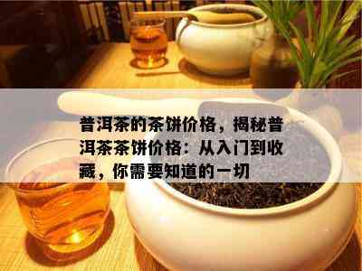 普洱茶的茶饼价格，揭秘普洱茶茶饼价格：从入门到收藏，你需要知道的一切