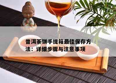 普洱茶饼手提箱更佳保存方法：详细步骤与留意事项