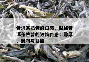 普洱茶熟普的口感，探秘普洱茶熟普的特别口感：醇厚、滑润与甘甜