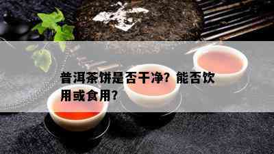 普洱茶饼是否干净？能否饮用或食用？