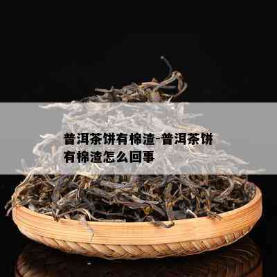 普洱茶饼有棉渣-普洱茶饼有棉渣怎么回事