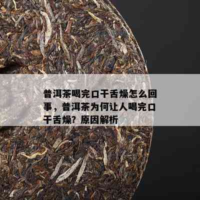 普洱茶喝完口干舌燥怎么回事，普洱茶为何让人喝完口干舌燥？原因解析