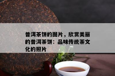 普洱茶饼的图片，欣赏美丽的普洱茶饼：品味传统茶文化的照片