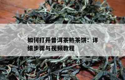 怎样打开普洱茶熟茶饼：详细步骤与视频教程