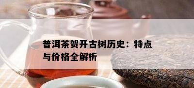 普洱茶贺开古树历史：特点与价格全解析