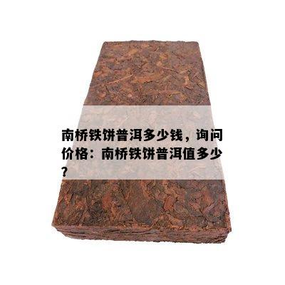 南桥铁饼普洱多少钱，询问价格：南桥铁饼普洱值多少？