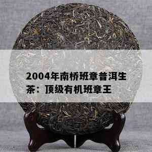 2004年南桥班章普洱生茶：顶级有机班章王