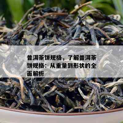 普洱茶饼规格，了解普洱茶饼规格：从重量到形状的全面解析