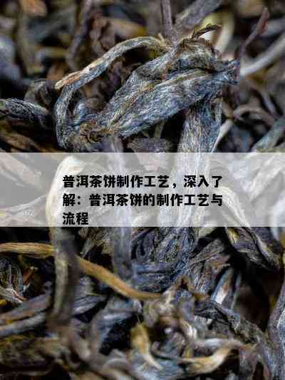 普洱茶饼制作工艺，深入了解：普洱茶饼的制作工艺与流程