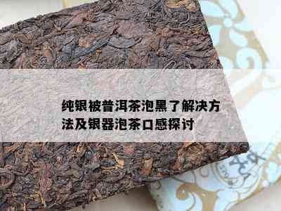 纯银被普洱茶泡黑了解决方法及银器泡茶口感探讨