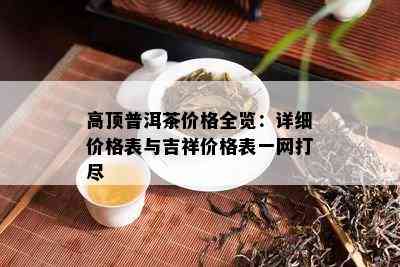 高顶普洱茶价格全览：详细价格表与吉祥价格表一网打尽