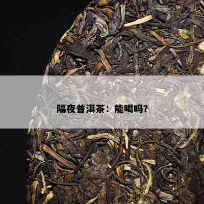 隔夜普洱茶：能喝吗？