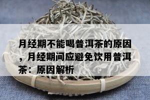 月经期不能喝普洱茶的原因，月经期间应避免饮用普洱茶：原因解析