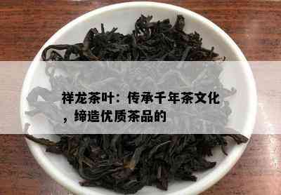 祥龙茶叶：传承千年茶文化，缔造优质茶品的