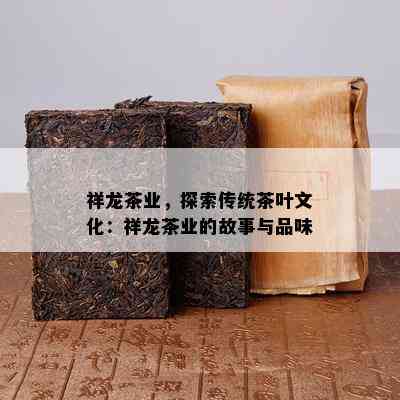 祥龙茶业，探索传统茶叶文化：祥龙茶业的故事与品味