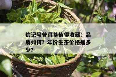 信记号普洱茶值得收藏：品质怎样？年份生茶价格是多少？