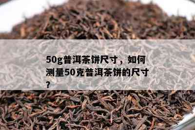 50g普洱茶饼尺寸，如何测量50克普洱茶饼的尺寸？