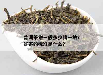 普洱茶饼一般多少钱一块？好茶的标准是什么？