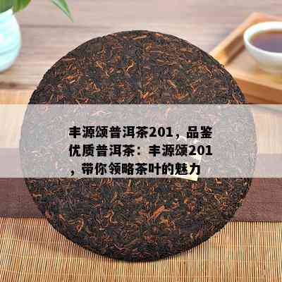 丰源颂普洱茶201，品鉴优质普洱茶：丰源颂201，带你领略茶叶的魅力