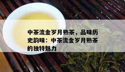 中茶流金岁月熟茶，品味历史韵味：中茶流金岁月熟茶的特别魅力