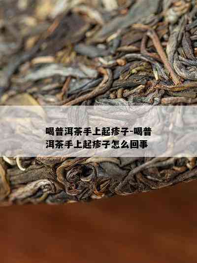 喝普洱茶手上起疹子-喝普洱茶手上起疹子怎么回事