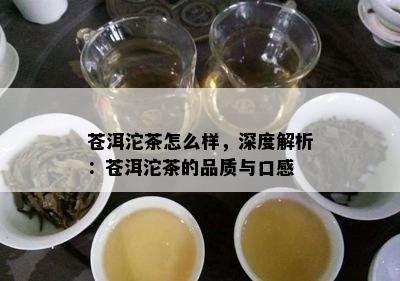 苍洱沱茶怎么样，深度解析：苍洱沱茶的品质与口感