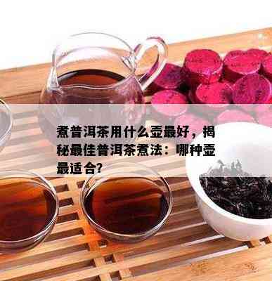 煮普洱茶用什么壶更好，揭秘更佳普洱茶煮法：哪种壶最适合？