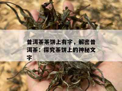 普洱茶茶饼上有字，解密普洱茶：探究茶饼上的神秘文字