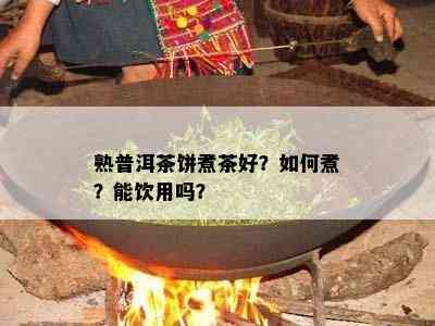 熟普洱茶饼煮茶好？怎样煮？能饮用吗？