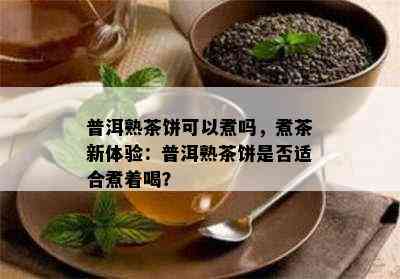 普洱熟茶饼可以煮吗，煮茶新体验：普洱熟茶饼是不是适合煮着喝？