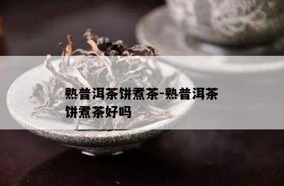 熟普洱茶饼煮茶-熟普洱茶饼煮茶好吗