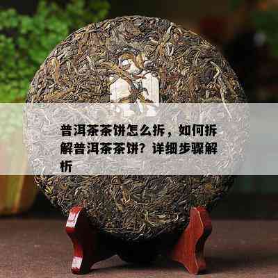 普洱茶茶饼怎么拆，怎样拆解普洱茶茶饼？详细步骤解析